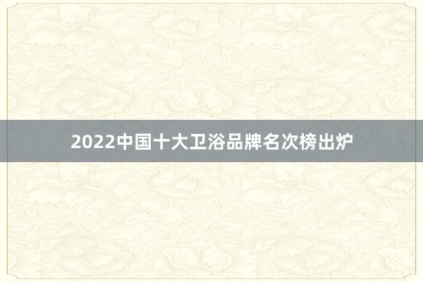 2022中国十大卫浴品牌名次榜出炉