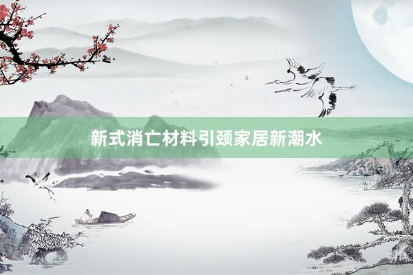 新式消亡材料引颈家居新潮水