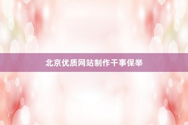 北京优质网站制作干事保举