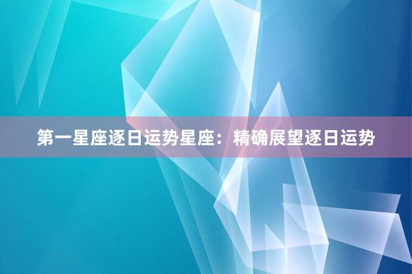 第一星座逐日运势星座：精确展望逐日运势