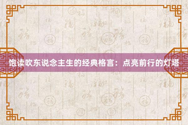 饱读吹东说念主生的经典格言：点亮前行的灯塔