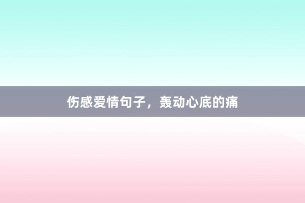 伤感爱情句子，轰动心底的痛