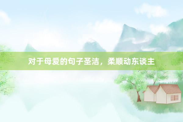 对于母爱的句子圣洁，柔顺动东谈主