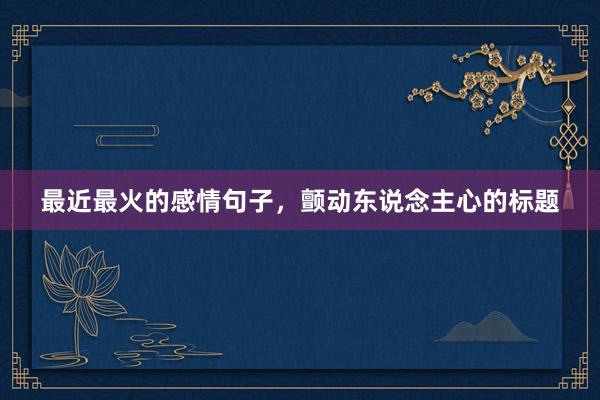 最近最火的感情句子，颤动东说念主心的标题