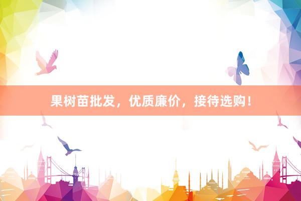 果树苗批发，优质廉价，接待选购！