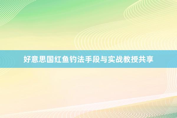 好意思国红鱼钓法手段与实战教授共享