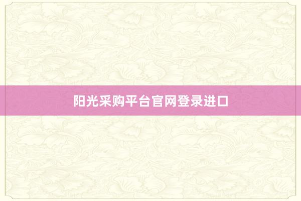 阳光采购平台官网登录进口