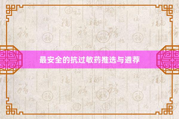 最安全的抗过敏药推选与遴荐